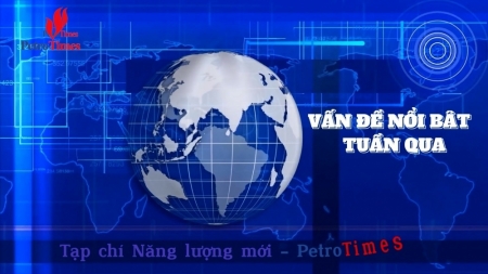 [PetroTimesTV] Điểm các sự kiện Năng lượng - Dầu khí nổi bật tuần qua.