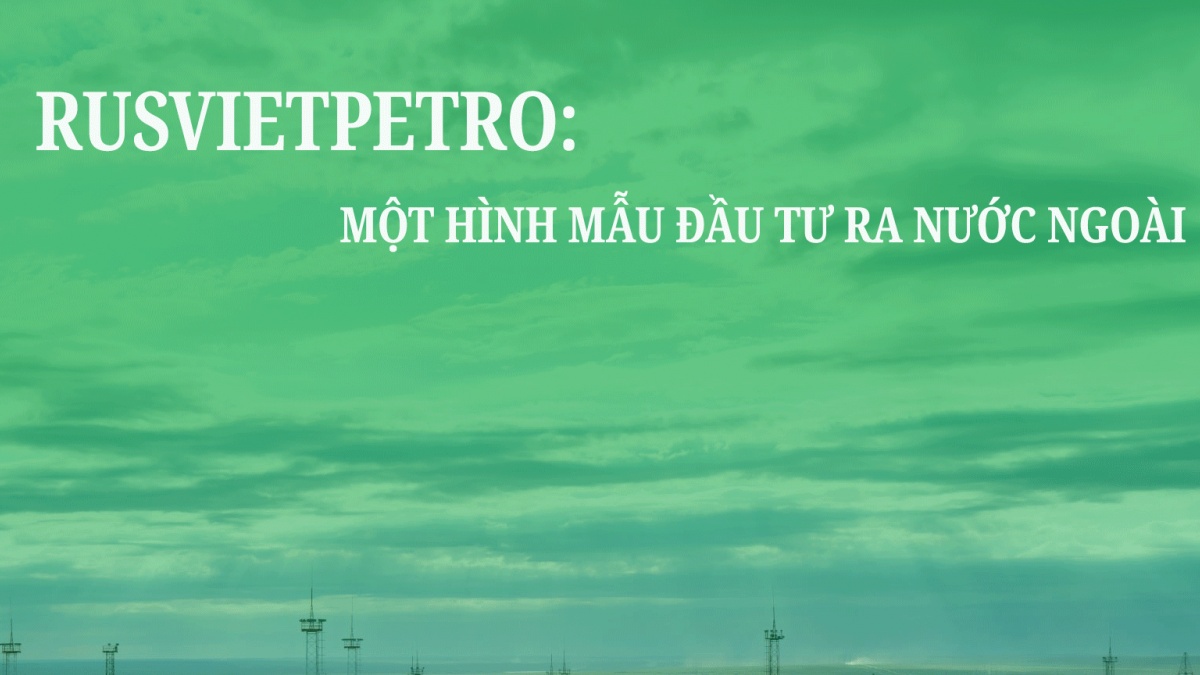 Rusvietpetro một hình mẫu đầu tư ra nước ngoài