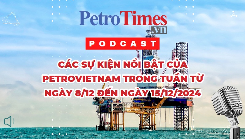 [PODCAST] Các sự kiện nổi bật của Petrovietnam trong tuần từ ngày 8/12 đến ngày 15/12/2024