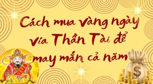 [P-Mag] Cách mua vàng ngày vía Thần Tài để may mắn cả năm