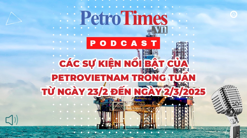 [PODCAST] Các sự kiện nổi bật của Petrovietnam trong tuần từ 23/2 đến 2/3/2025