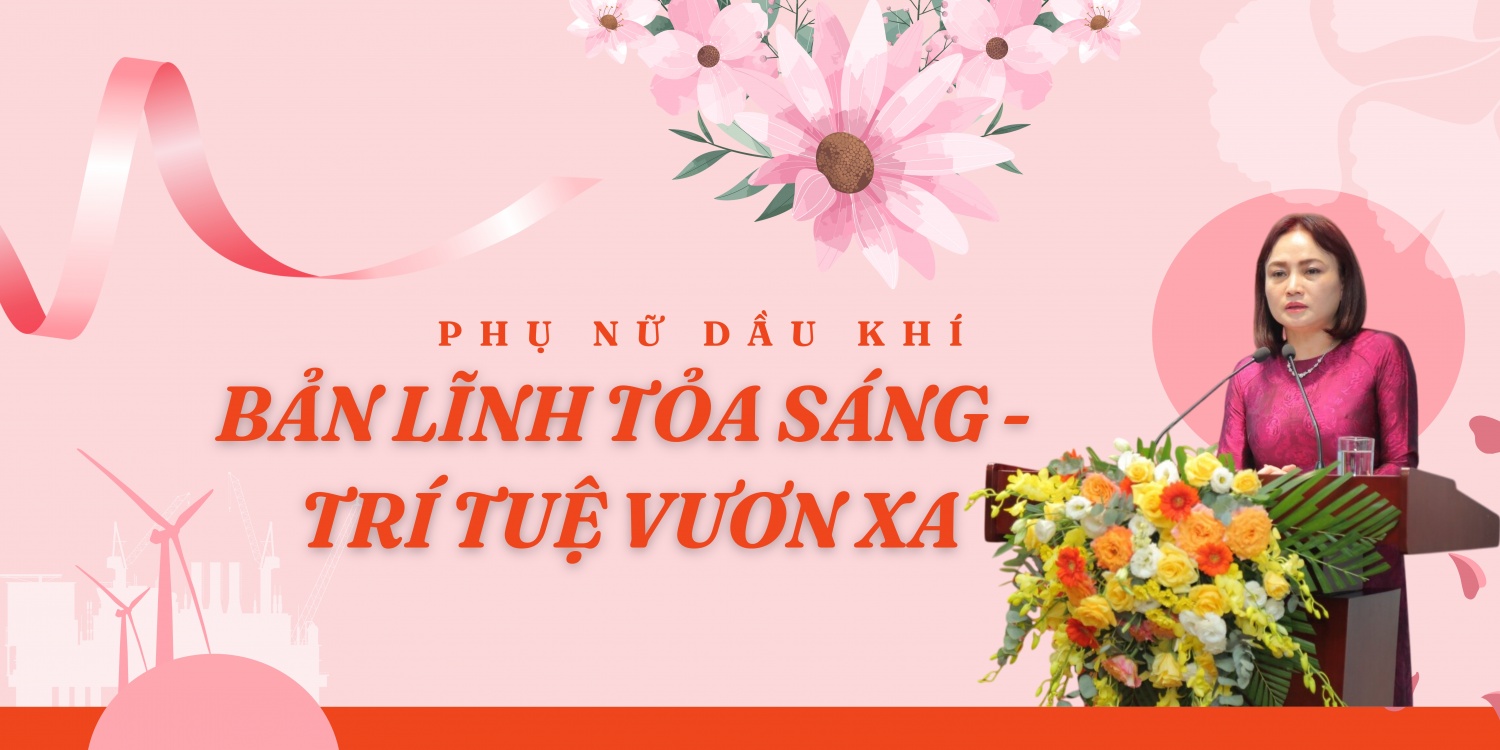 [E-magazine] Phụ nữ Dầu khí: Bản lĩnh tỏa sáng, trí tuệ vươn xa