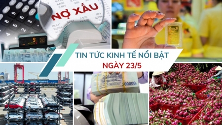 Tin tức kinh tế ngày 23/5: Xử lý nợ xấu ngân hàng có nhiều tín hiệu tích cực