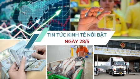 Tin tức kinh tế ngày 28/5: Thiết lập cơ chế “luồng xanh nông sản” Việt - Trung