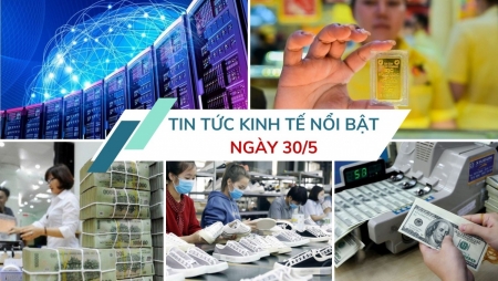 Tin tức kinh tế ngày 30/5: 21 ngân hàng dành gói tín dụng 500.000 tỷ cho hạ tầng, công nghệ số