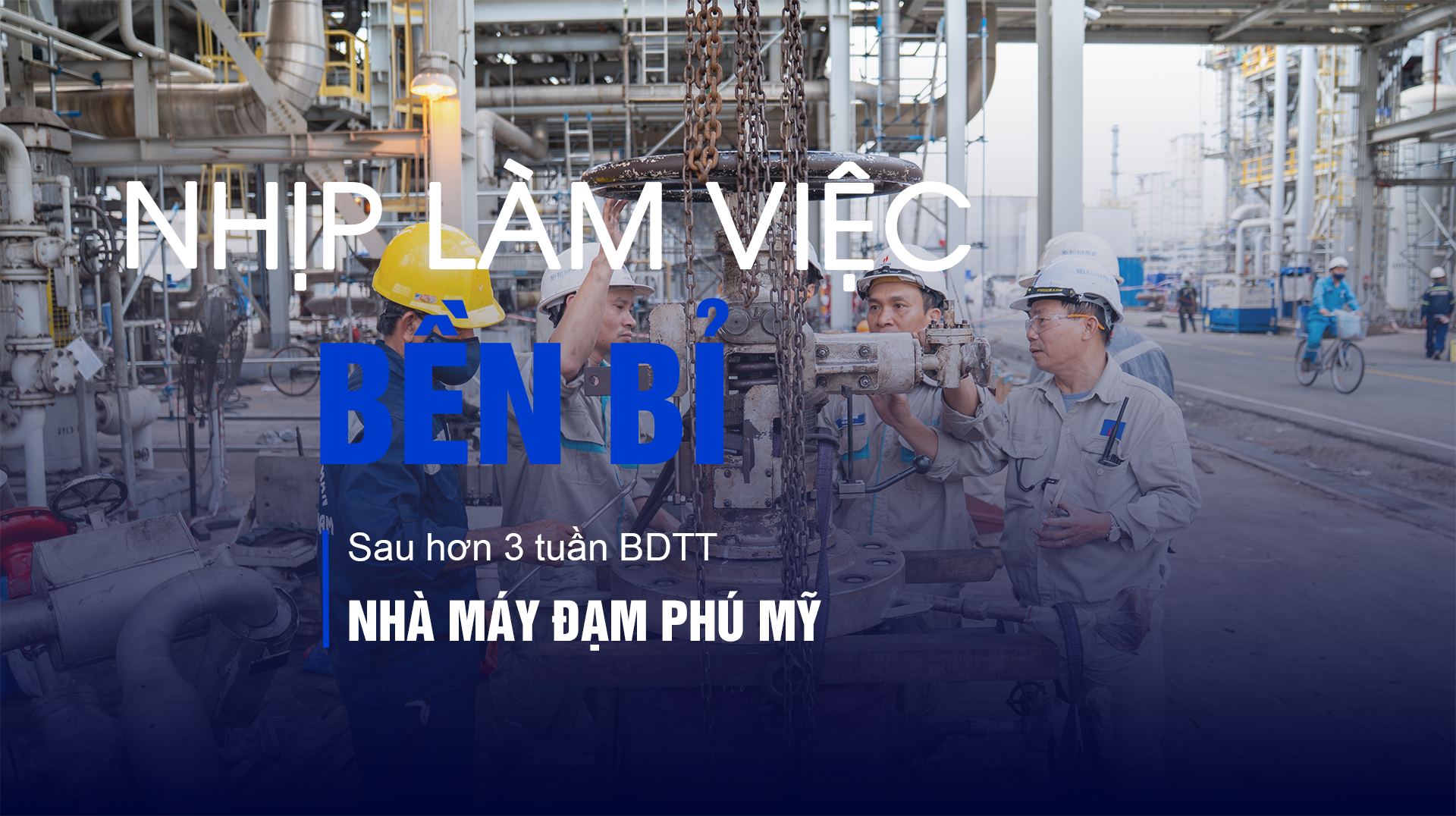 [P Magazine] Nhịp làm việc bền bỉ sau hơn 3 tuần BDTT Nhà máy Đạm Phú Mỹ