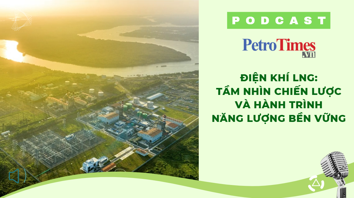 [PODCAST] Điện khí LNG: Tầm nhìn chiến lược và hành trình năng lượng bền vững