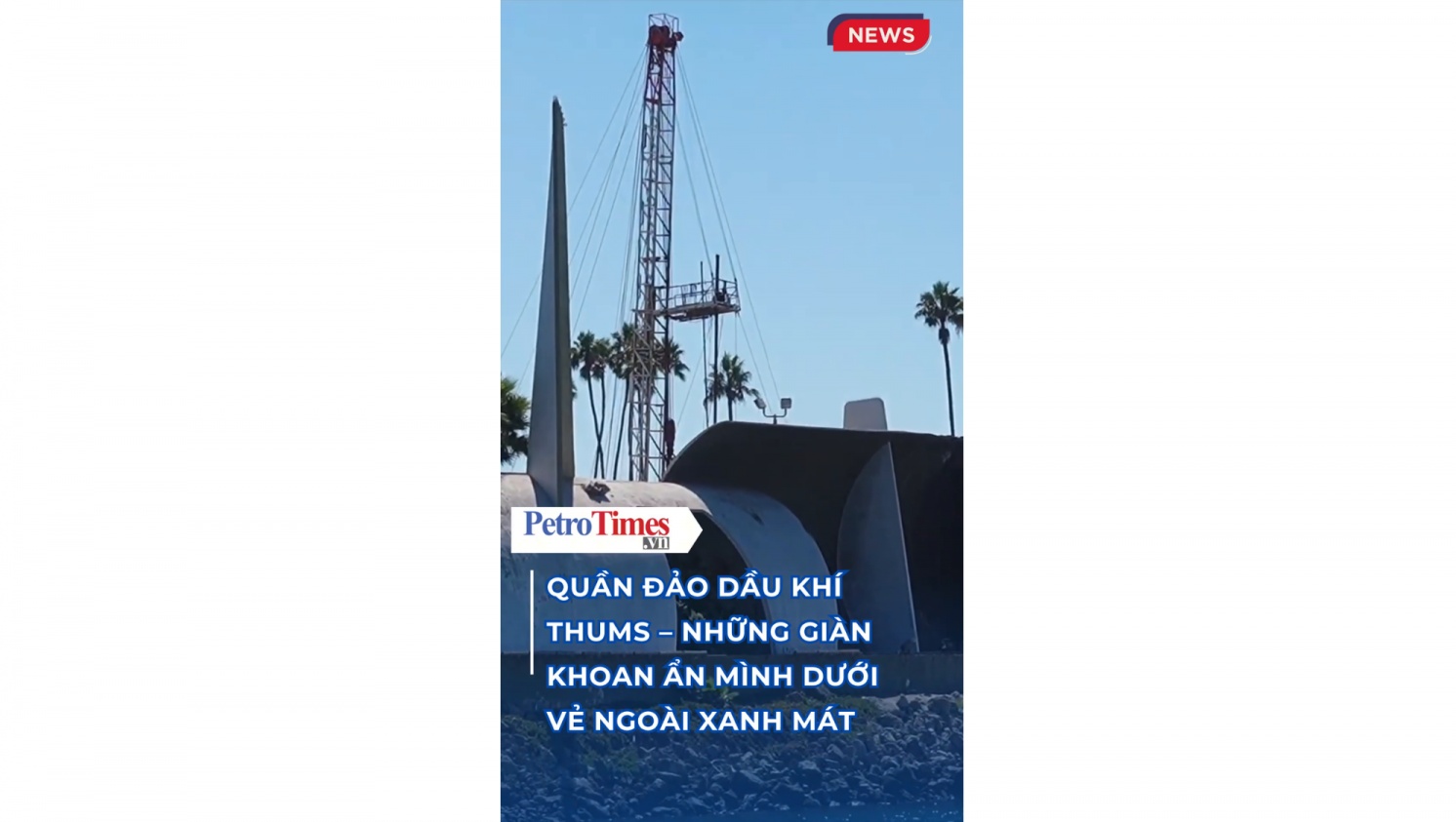 [VIDEO] Quần đảo dầu khí THUMS - Những giàn khoan ẩn mình dưới vẻ ngoài xanh mát