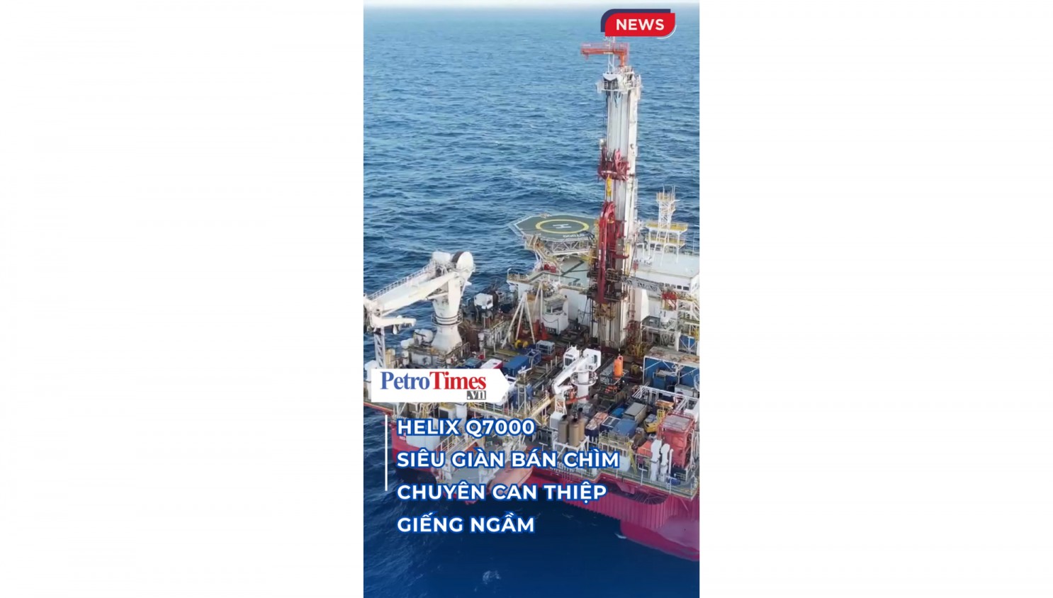 [VIDEO] Helix Q7000 - Siêu giàn bán chìm chuyên can thiệp giếng ngầm