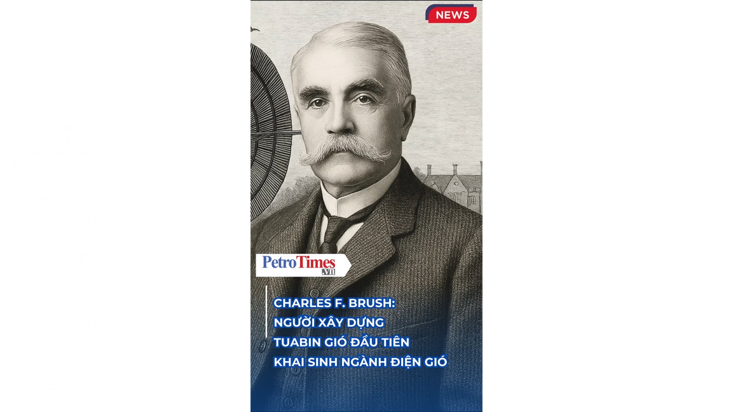 Charles F Brush: Người xây dựng tuabin gió đầu tiên khai sinh ngành điện gió