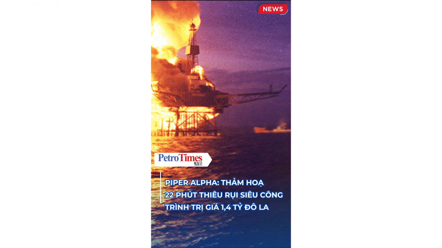 Piper Alpha: Thảm hoạ 22 phút thiêu rụi siêu công trình trị giá 1,4 tỷ đô la
