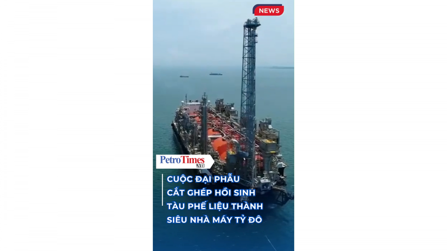 Cuộc đại phẫu hồi sinh tàu phế liệu thành siêu nhà máy tỷ đô